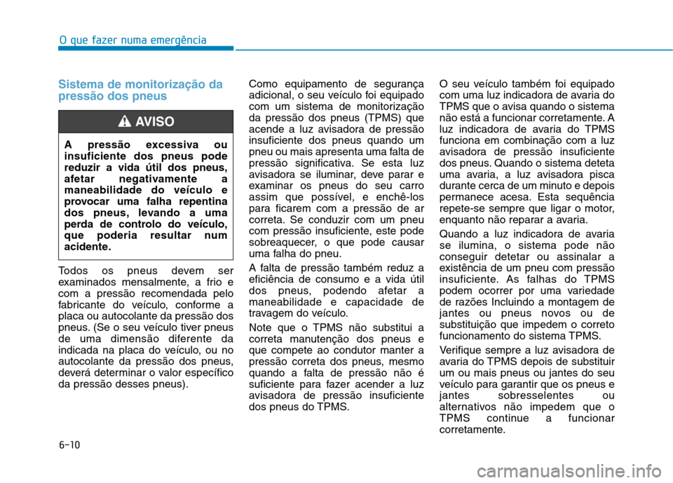 Hyundai Ioniq Electric 2017 Manual do proprietário (in Portuguese) 6-10
O que fazer numa emergência
Sistema de monitorização da pressão dos pneus
Todos os pneus devem ser
examinados mensalmente, a frio ecom a pressão recomendada pelo
fabricante do veículo, con Hyundai Ioniq Electric 2017 Manual do proprietário (in Portuguese) 6-10
O que fazer numa emergência
Sistema de monitorização da pressão dos pneus
Todos os pneus devem ser
examinados mensalmente, a frio ecom a pressão recomendada pelo
fabricante do veículo, con