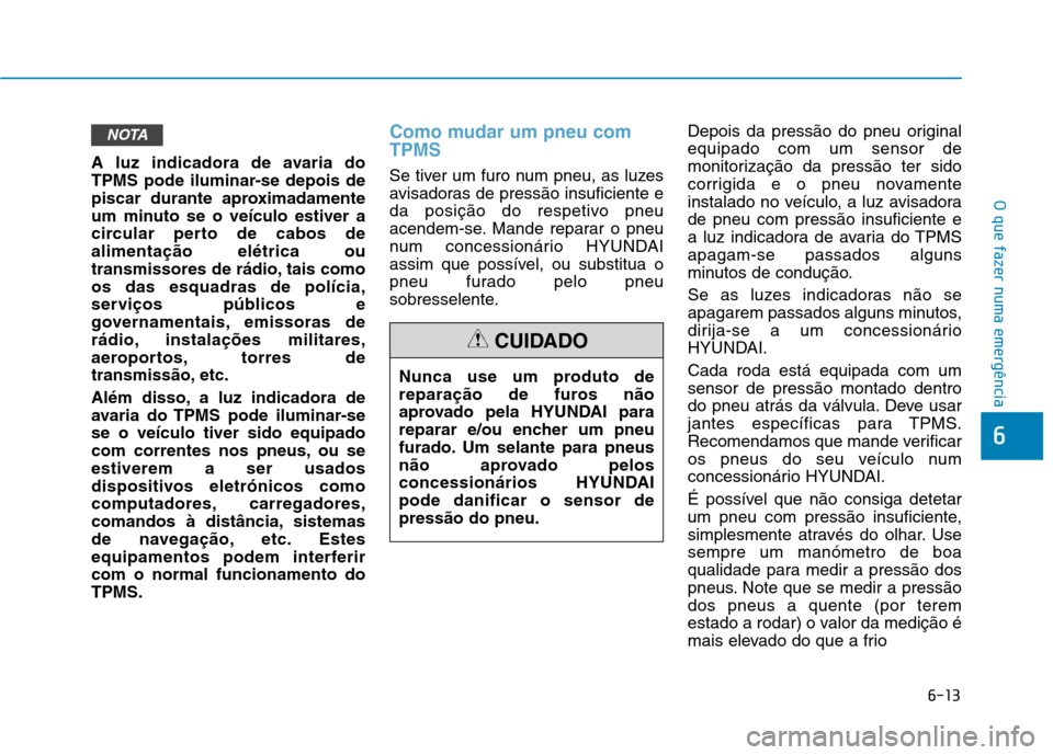 Hyundai Ioniq Electric 2017 Manual do proprietário (in Portuguese) 6-13
O que fazer numa emergência
6
A luz indicadora de avaria do
TPMS pode iluminar-se depois de
piscar durante aproximadamente
um minuto se o veículo estiver a
circular perto de cabos dealimentaç Hyundai Ioniq Electric 2017 Manual do proprietário (in Portuguese) 6-13
O que fazer numa emergência
6
A luz indicadora de avaria do
TPMS pode iluminar-se depois de
piscar durante aproximadamente
um minuto se o veículo estiver a
circular perto de cabos dealimentaç