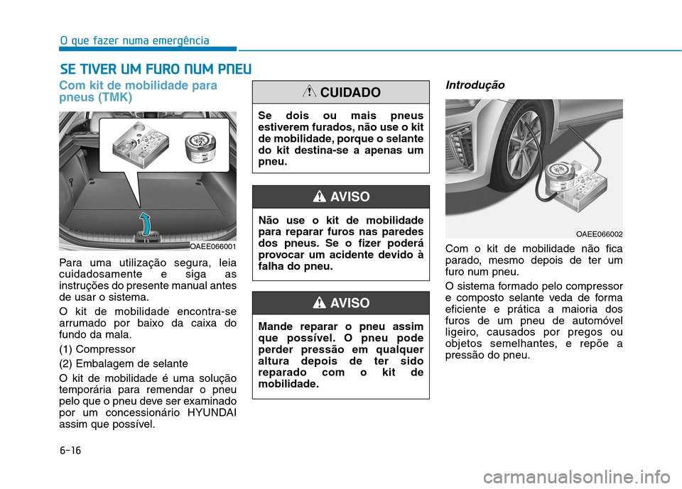 Hyundai Ioniq Electric 2017 Manual do proprietário (in Portuguese) 6-16
O que fazer numa emergência
Com kit de mobilidade para pneus (TMK)
Para uma utilização segura, leia cuidadosamente e siga as
instruções do presente manual antesde usar o sistema.
O kit de m Hyundai Ioniq Electric 2017 Manual do proprietário (in Portuguese) 6-16
O que fazer numa emergência
Com kit de mobilidade para pneus (TMK)
Para uma utilização segura, leia cuidadosamente e siga as
instruções do presente manual antesde usar o sistema.
O kit de m