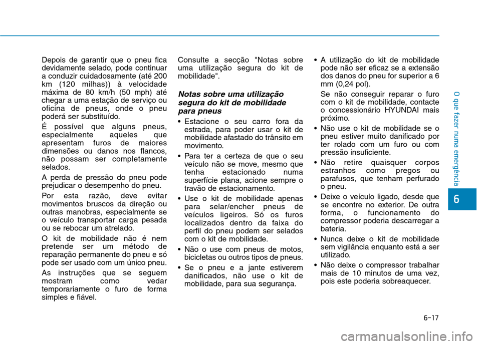 Hyundai Ioniq Electric 2017 Manual do proprietário (in Portuguese) 6-17
O que fazer numa emergência
6
Depois de garantir que o pneu fica
devidamente selado, pode continuara conduzir cuidadosamente (até 200
km (120 milhas)) à velocidademáxima de 80 km/h (50 mph) Hyundai Ioniq Electric 2017 Manual do proprietário (in Portuguese) 6-17
O que fazer numa emergência
6
Depois de garantir que o pneu fica
devidamente selado, pode continuara conduzir cuidadosamente (até 200
km (120 milhas)) à velocidademáxima de 80 km/h (50 mph)