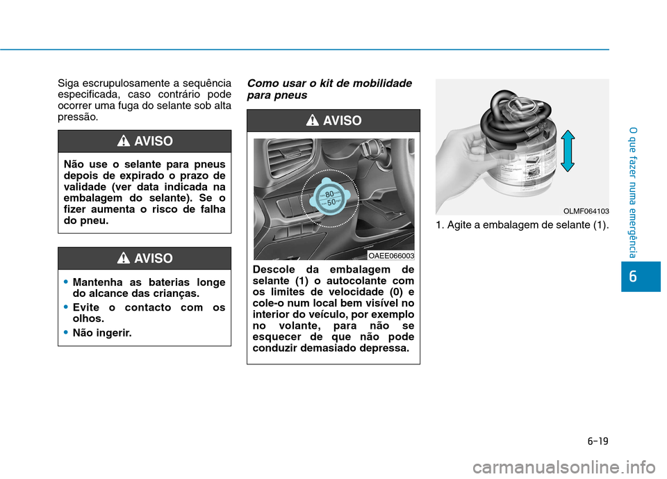 Hyundai Ioniq Electric 2017 Manual do proprietário (in Portuguese) 6-19
O que fazer numa emergência
6
Siga escrupulosamente a sequência
especificada, caso contrário podeocorrer uma fuga do selante sob alta
pressão.Como usar o kit de mobilidadepara pneus
1. Agite Hyundai Ioniq Electric 2017 Manual do proprietário (in Portuguese) 6-19
O que fazer numa emergência
6
Siga escrupulosamente a sequência
especificada, caso contrário podeocorrer uma fuga do selante sob alta
pressão.Como usar o kit de mobilidadepara pneus
1. Agite
