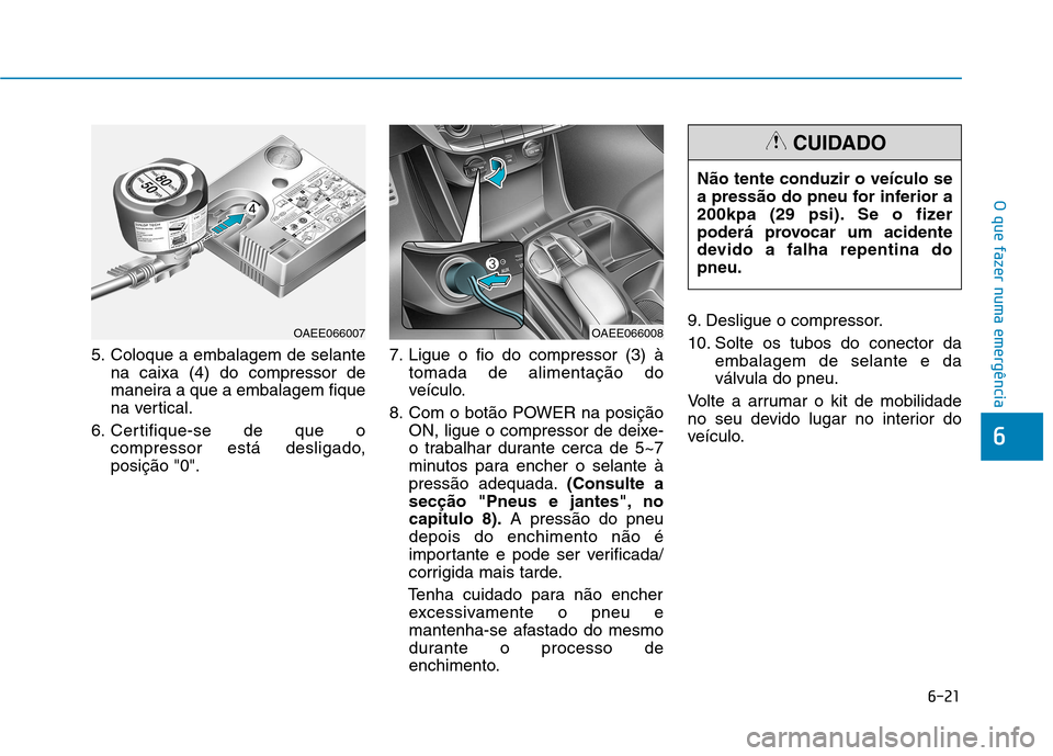 Hyundai Ioniq Electric 2017 Manual do proprietário (in Portuguese) 6-21
O que fazer numa emergência
6
5. Coloque a embalagem de selantena caixa (4) do compressor de
maneira a que a embalagem fique
na vertical.
6. Certifique-se de que o compressor está desligado,po Hyundai Ioniq Electric 2017 Manual do proprietário (in Portuguese) 6-21
O que fazer numa emergência
6
5. Coloque a embalagem de selantena caixa (4) do compressor de
maneira a que a embalagem fique
na vertical.
6. Certifique-se de que o compressor está desligado,po