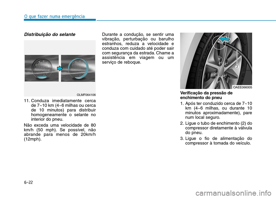 Hyundai Ioniq Electric 2017 Manual do proprietário (in Portuguese) 6-22
O que fazer numa emergência
Distribuição do selante
11. Conduza imediatamente cercade 7~10 km (4~6 milhas ou cerca
de 10 minutos) para distribuirhomogeneamente o selante no
interior do pneu.
Hyundai Ioniq Electric 2017 Manual do proprietário (in Portuguese) 6-22
O que fazer numa emergência
Distribuição do selante
11. Conduza imediatamente cercade 7~10 km (4~6 milhas ou cerca
de 10 minutos) para distribuirhomogeneamente o selante no
interior do pneu.