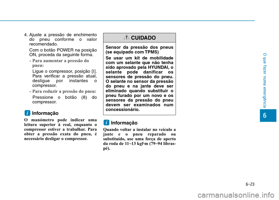 Hyundai Ioniq Electric 2017 Manual do proprietário (in Portuguese) 6-23
O que fazer numa emergência
6
4. Ajuste a pressão de enchimentodo pneu conforme o valor
recomendado.
Com o botão POWER na posição
ON, proceda da seguinte forma.
- Para aumentar a pressão Hyundai Ioniq Electric 2017 Manual do proprietário (in Portuguese) 6-23
O que fazer numa emergência
6
4. Ajuste a pressão de enchimentodo pneu conforme o valor
recomendado.
Com o botão POWER na posição
ON, proceda da seguinte forma.
- Para aumentar a pressão