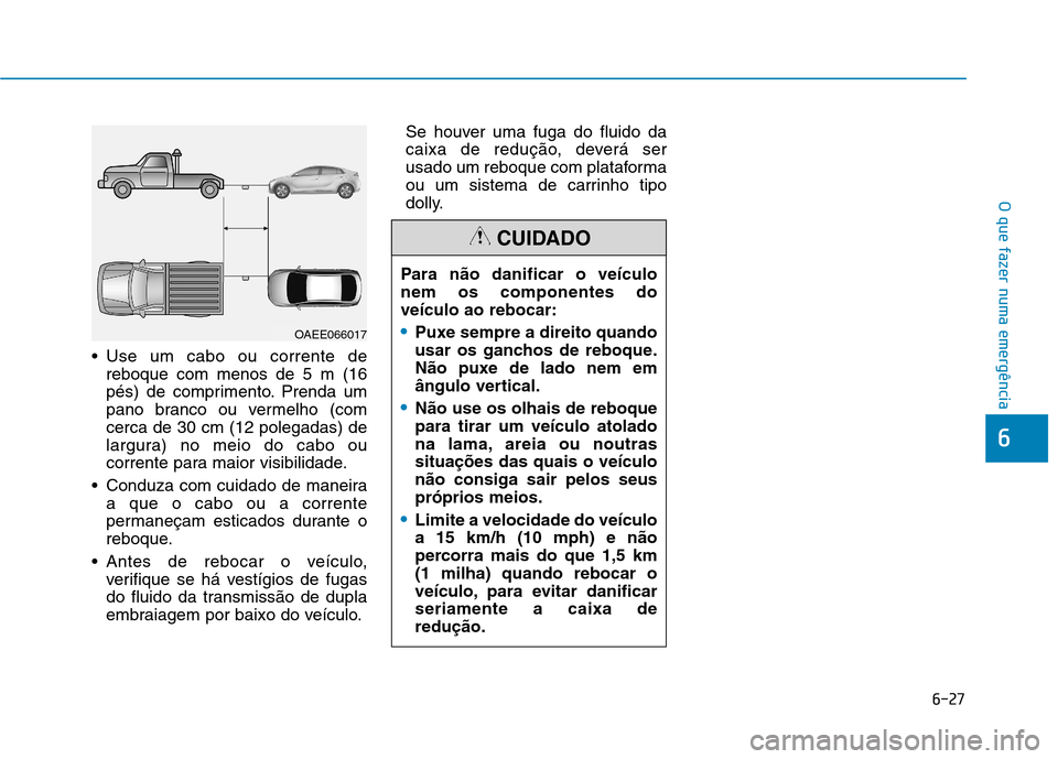 Hyundai Ioniq Electric 2017 Manual do proprietário (in Portuguese) 6-27
O que fazer numa emergência
6
Use um cabo ou corrente dereboque com menos de 5 m (16
pés) de comprimento. Prenda um
pano branco ou vermelho (comcerca de 30 cm (12 polegadas) de
largura) no me Hyundai Ioniq Electric 2017 Manual do proprietário (in Portuguese) 6-27
O que fazer numa emergência
6
Use um cabo ou corrente dereboque com menos de 5 m (16
pés) de comprimento. Prenda um
pano branco ou vermelho (comcerca de 30 cm (12 polegadas) de
largura) no me