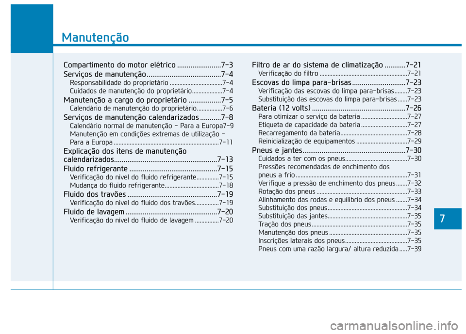 Hyundai Ioniq Electric 2017 Manual do proprietário (in Portuguese) 7
Manutenção
7
Manutenção
Compartimento do motor elétrico .......................7-3
Serviços de manutenção .......................................7-4Responsabilidade do proprietário ....... Hyundai Ioniq Electric 2017 Manual do proprietário (in Portuguese) 7
Manutenção
7
Manutenção
Compartimento do motor elétrico .......................7-3
Serviços de manutenção .......................................7-4Responsabilidade do proprietário .......