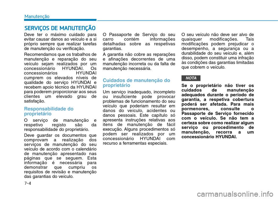 Hyundai Ioniq Electric 2017 Manual do proprietário (in Portuguese) 7-4
ManutençãoS
S EE RR VV IIÇÇ OO SS DD EE MM AANN UU TTEENN ÇÇÃÃ OO
Deve ter o máximo cuidado para
evitar causar danos ao veÃculo e a si
próprio sempre que realizar tarefas
de manutenà Hyundai Ioniq Electric 2017 Manual do proprietário (in Portuguese) 7-4
ManutençãoS
S EE RR VV IIÇÇ OO SS DD EE MM AANN UU TTEENN ÇÇÃÃ OO
Deve ter o máximo cuidado para
evitar causar danos ao veÃculo e a si
próprio sempre que realizar tarefas
de manutenÃ