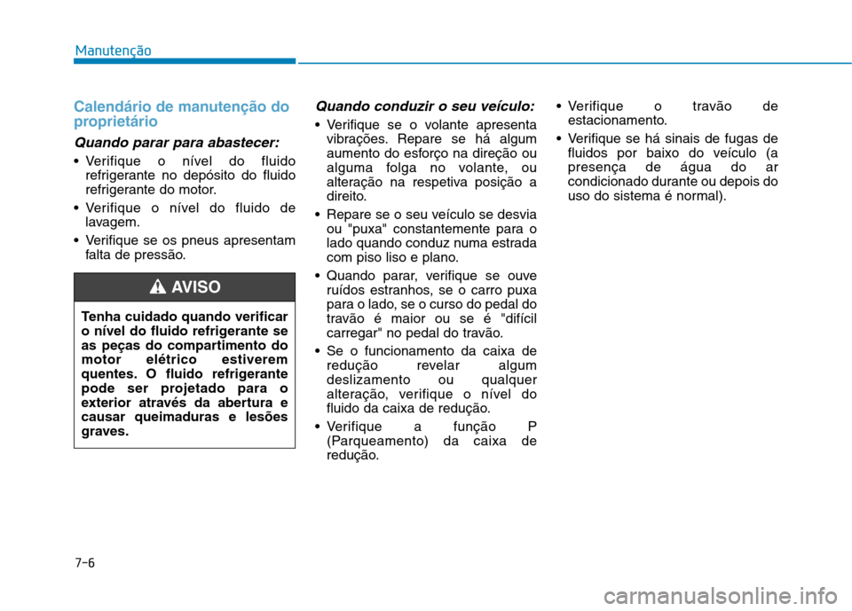 Hyundai Ioniq Electric 2017 Manual do proprietário (in Portuguese) 7-6
Manutenção
Calendário de manutenção do
proprietário
Quando parar para abastecer:
Verifique o nível do fluidorefrigerante no depósito do fluido
refrigerante do motor.
Verifique o nível Hyundai Ioniq Electric 2017 Manual do proprietário (in Portuguese) 7-6
Manutenção
Calendário de manutenção do
proprietário
Quando parar para abastecer:
Verifique o nível do fluidorefrigerante no depósito do fluido
refrigerante do motor.
Verifique o nível