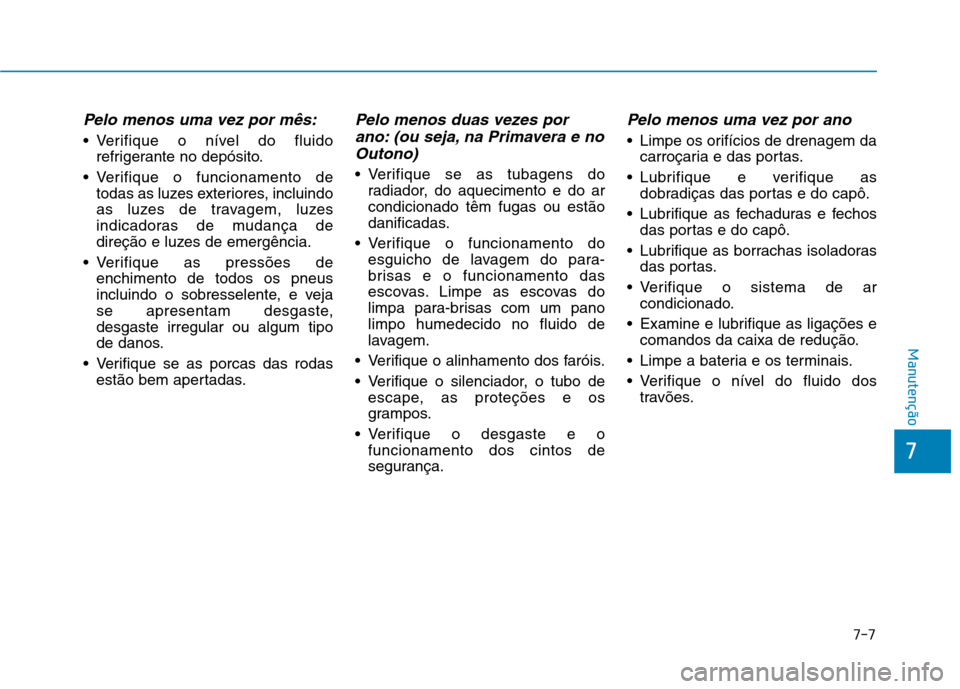 Hyundai Ioniq Electric 2017 Manual do proprietário (in Portuguese) 7-7
7
Manutenção
Pelo menos uma vez por mês:
Verifique o nível do fluidorefrigerante no depósito.
Verifique o funcionamento de todas as luzes exteriores, incluindo
as luzes de travagem, luzes
Hyundai Ioniq Electric 2017 Manual do proprietário (in Portuguese) 7-7
7
Manutenção
Pelo menos uma vez por mês:
Verifique o nível do fluidorefrigerante no depósito.
Verifique o funcionamento de todas as luzes exteriores, incluindo
as luzes de travagem, luzes