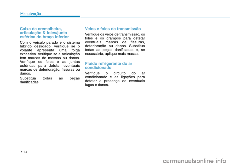 Hyundai Ioniq Electric 2017 Manual do proprietário (in Portuguese) 7-14
Manutenção
Caixa da cremalheira,
articulação & foles/junta
esférica do braço inferior
Com o veículo parado e o sistema
híbrido desligado, verifique se o
volante apresenta uma folga
exce Hyundai Ioniq Electric 2017 Manual do proprietário (in Portuguese) 7-14
Manutenção
Caixa da cremalheira,
articulação & foles/junta
esférica do braço inferior
Com o veículo parado e o sistema
híbrido desligado, verifique se o
volante apresenta uma folga
exce