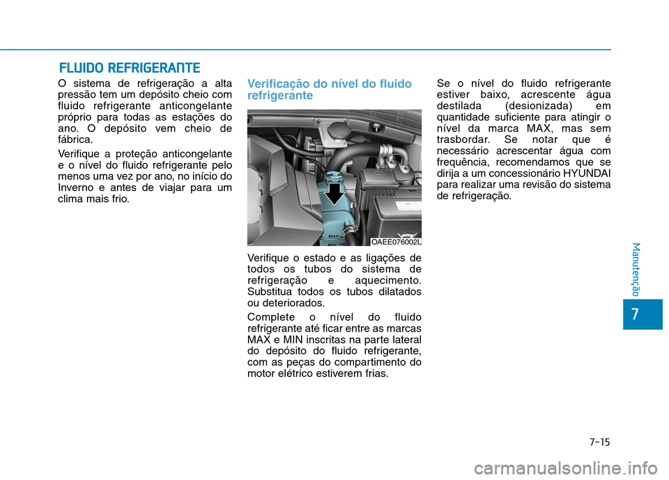 Hyundai Ioniq Electric 2017 Manual do proprietário (in Portuguese) 7-15
7
Manutenção
FFLLUU IIDD OO RR EEFFRR IIGG EERR AA NN TTEE
O sistema de refrigeração a alta pressão tem um depósito cheio com
fluido refrigerante anticongelante
próprio para todas as est Hyundai Ioniq Electric 2017 Manual do proprietário (in Portuguese) 7-15
7
Manutenção
FFLLUU IIDD OO RR EEFFRR IIGG EERR AA NN TTEE
O sistema de refrigeração a alta pressão tem um depósito cheio com
fluido refrigerante anticongelante
próprio para todas as est