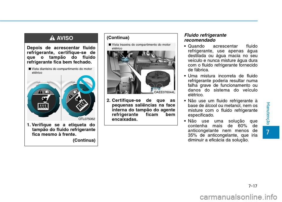 Hyundai Ioniq Electric 2017 Manual do proprietário (in Portuguese) 7-17
7
Manutenção
Fluido refrigeranterecomendado
Quando acrescentar fluido refrigerante, use apenas água destilada ou água macia no seu
veículo e nunca misture água dura
com o fluido refrigeran Hyundai Ioniq Electric 2017 Manual do proprietário (in Portuguese) 7-17
7
Manutenção
Fluido refrigeranterecomendado
Quando acrescentar fluido refrigerante, use apenas água destilada ou água macia no seu
veículo e nunca misture água dura
com o fluido refrigeran