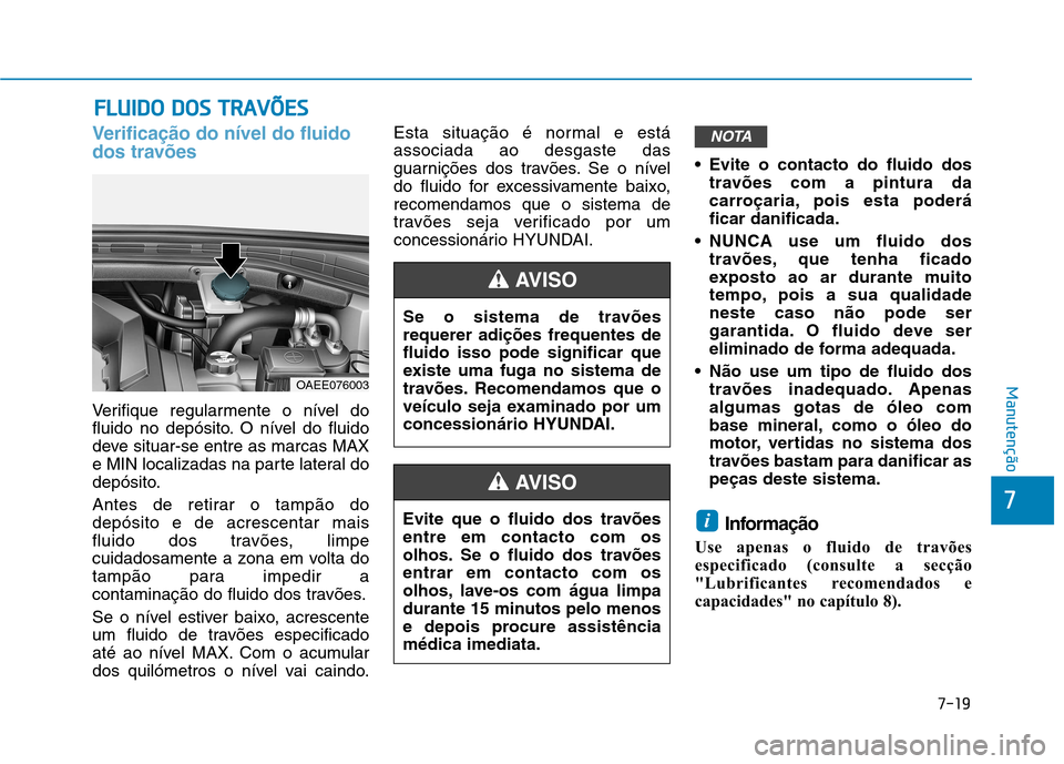 Hyundai Ioniq Electric 2017 Manual do proprietário (in Portuguese) 7-19
7
Manutenção
FFLLUU IIDD OO DD OO SS TT RR AA VVÕÕ EESS
Verificação do nível do fluido
dos travões
Verifique regularmente o nível do
fluido no depósito. O nível do fluido
deve sit Hyundai Ioniq Electric 2017 Manual do proprietário (in Portuguese) 7-19
7
Manutenção
FFLLUU IIDD OO DD OO SS TT RR AA VVÕÕ EESS
Verificação do nível do fluido
dos travões
Verifique regularmente o nível do
fluido no depósito. O nível do fluido
deve sit