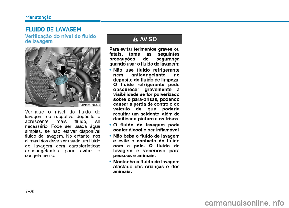Hyundai Ioniq Electric 2017 Manual do proprietário (in Portuguese) 7-20
ManutençãoF
F LLUU IIDD OO DD EE LL AA VVAA GG EEMM
Verificação do nível do fluido
de lavagem
Verifique o nível do fluido de
lavagem no respetivo depósito e
acrescente mais fluido, se Hyundai Ioniq Electric 2017 Manual do proprietário (in Portuguese) 7-20
ManutençãoF
F LLUU IIDD OO DD EE LL AA VVAA GG EEMM
Verificação do nível do fluido
de lavagem
Verifique o nível do fluido de
lavagem no respetivo depósito e
acrescente mais fluido, se