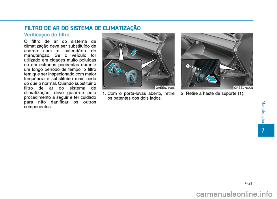 Hyundai Ioniq Electric 2017 Manual do proprietário (in Portuguese) 7-21
7
Manutenção
FFIILL TT RR OO DD EE AA RR DD OO SS IISS TT EEMM AA DD EE CC LLIIMM AATTIIZZ AA ÇÇÃÃ OO
Verificação do filtro
O filtro de ar do sistema de
climatização deve ser s Hyundai Ioniq Electric 2017 Manual do proprietário (in Portuguese) 7-21
7
Manutenção
FFIILL TT RR OO DD EE AA RR DD OO SS IISS TT EEMM AA DD EE CC LLIIMM AATTIIZZ AA ÇÇÃÃ OO
Verificação do filtro
O filtro de ar do sistema de
climatização deve ser s