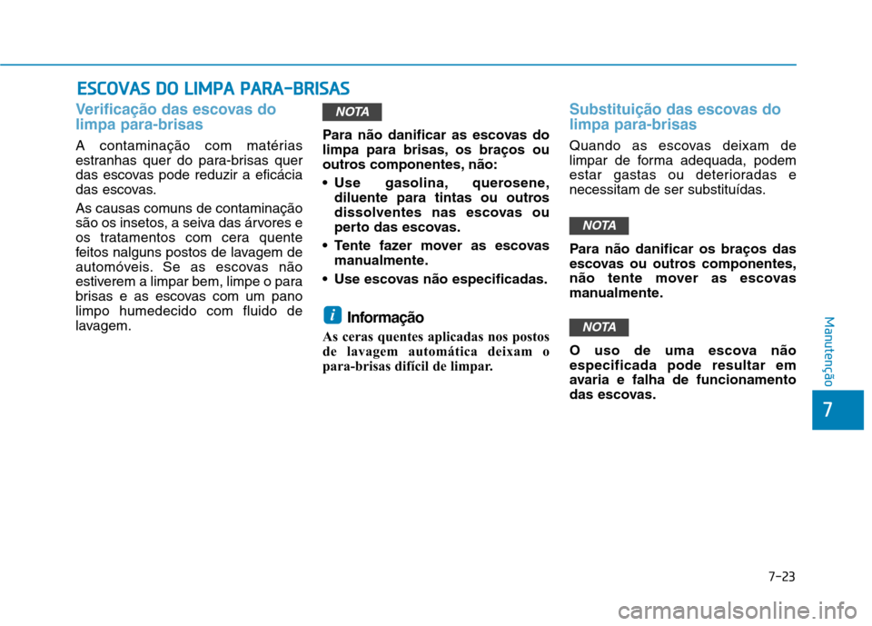 Hyundai Ioniq Electric 2017 Manual do proprietário (in Portuguese) 7-23
7
Manutenção
EESSCC OO VVAA SS DD OO LL IIMM PPAA PP AA RRAA --BB RRIISS AA SS
Verificação das escovas do limpa para-brisas
A contaminação com matérias
estranhas quer do para-brisas Hyundai Ioniq Electric 2017 Manual do proprietário (in Portuguese) 7-23
7
Manutenção
EESSCC OO VVAA SS DD OO LL IIMM PPAA PP AA RRAA --BB RRIISS AA SS
Verificação das escovas do limpa para-brisas
A contaminação com matérias
estranhas quer do para-brisas