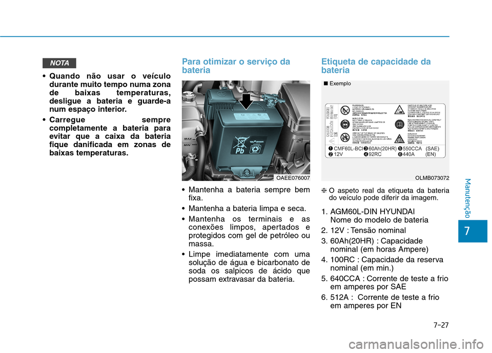 Hyundai Ioniq Electric 2017 Manual do proprietário (in Portuguese) 7-27
7
Manutenção
Quando não usar o veículodurante muito tempo numa zona de baixas temperaturas,
desligue a bateria e guarde-a
num espaço interior.
Carregue sempre completamente a bateria para
Hyundai Ioniq Electric 2017 Manual do proprietário (in Portuguese) 7-27
7
Manutenção
Quando não usar o veículodurante muito tempo numa zona de baixas temperaturas,
desligue a bateria e guarde-a
num espaço interior.
Carregue sempre completamente a bateria para