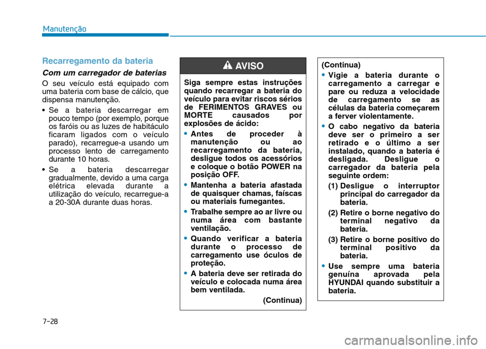 Hyundai Ioniq Electric 2017 Manual do proprietário (in Portuguese) 7-28
Manutenção
Recarregamento da bateria
Com um carregador de baterias
O seu veículo está equipado com
uma bateria com base de cálcio, que
dispensa manutenção.
Se a bateria descarregar empo Hyundai Ioniq Electric 2017 Manual do proprietário (in Portuguese) 7-28
Manutenção
Recarregamento da bateria
Com um carregador de baterias
O seu veículo está equipado com
uma bateria com base de cálcio, que
dispensa manutenção.
Se a bateria descarregar empo