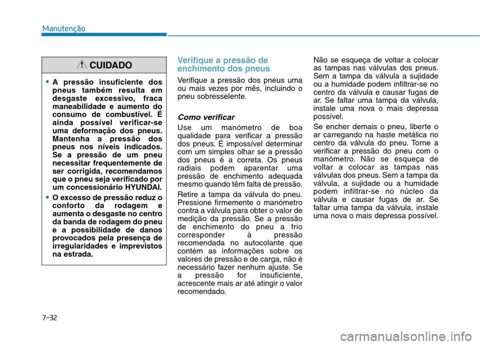Hyundai Ioniq Electric 2017 Manual do proprietário (in Portuguese) 7-32
Manutenção
Verifique a pressão de
enchimento dos pneus
Verifique a pressão dos pneus uma
ou mais vezes por mês, incluindo o
pneu sobresselente.
Como verificar
Use um manómetro de boa
qual Hyundai Ioniq Electric 2017 Manual do proprietário (in Portuguese) 7-32
Manutenção
Verifique a pressão de
enchimento dos pneus
Verifique a pressão dos pneus uma
ou mais vezes por mês, incluindo o
pneu sobresselente.
Como verificar
Use um manómetro de boa
qual