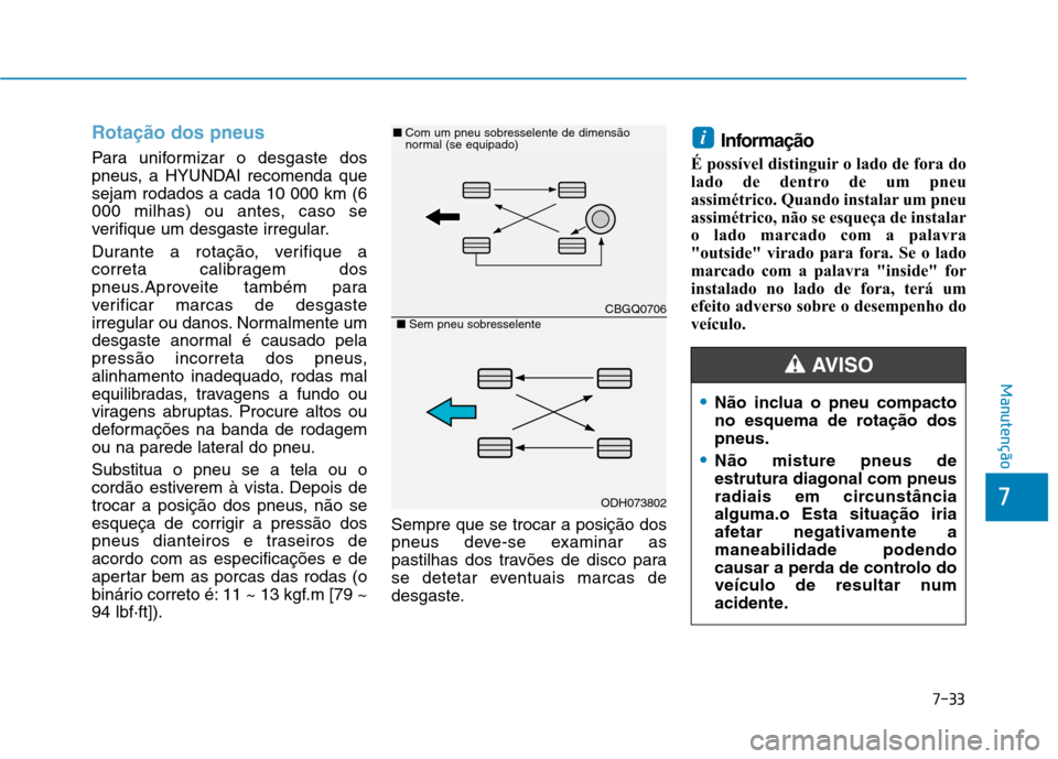 Hyundai Ioniq Electric 2017 Manual do proprietário (in Portuguese) 7-33
7
Manutenção
Rotação dos pneus
Para uniformizar o desgaste dos
pneus, a HYUNDAI recomenda quesejam rodados a cada 10 000 km (6
000 milhas) ou antes, caso se
verifique um desgaste irregular. Hyundai Ioniq Electric 2017 Manual do proprietário (in Portuguese) 7-33
7
Manutenção
Rotação dos pneus
Para uniformizar o desgaste dos
pneus, a HYUNDAI recomenda quesejam rodados a cada 10 000 km (6
000 milhas) ou antes, caso se
verifique um desgaste irregular.