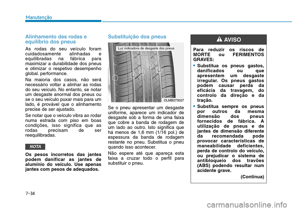 Hyundai Ioniq Electric 2017 Manual do proprietário (in Portuguese) 7-34
Manutenção
Alinhamento das rodas e equilíbrio dos pneus
As rodas do seu veículo foram cuidadosamente alinhadas e
equilibradas na fábrica para
maximizar a durabilidade dos pneus
e otimizar o Hyundai Ioniq Electric 2017 Manual do proprietário (in Portuguese) 7-34
Manutenção
Alinhamento das rodas e equilíbrio dos pneus
As rodas do seu veículo foram cuidadosamente alinhadas e
equilibradas na fábrica para
maximizar a durabilidade dos pneus
e otimizar o
