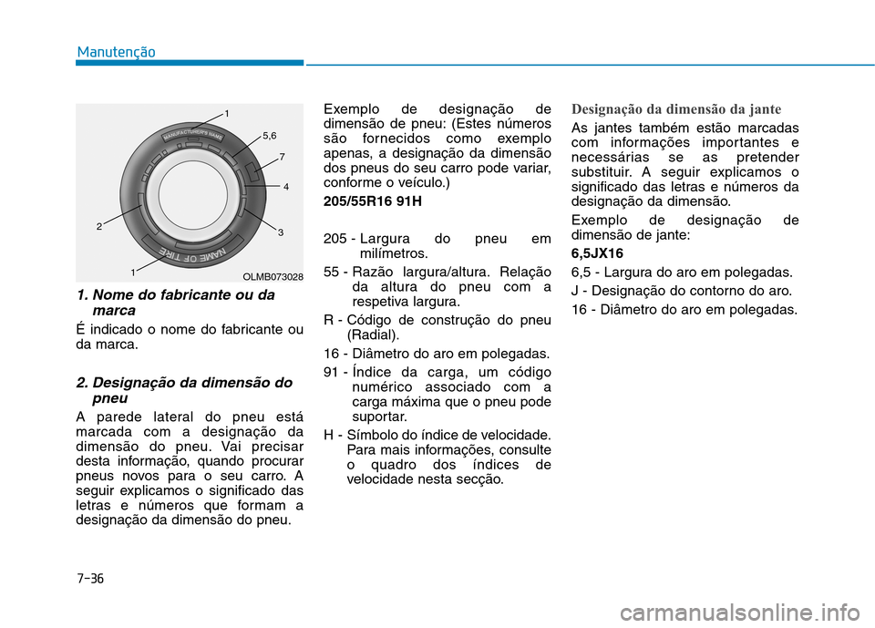 Hyundai Ioniq Electric 2017 Manual do proprietário (in Portuguese) 7-36
Manutenção
1. Nome do fabricante ou damarca
É indicado o nome do fabricante ou da marca.
2. Designação da dimensão dopneu
A parede lateral do pneu estámarcada com a designação da
dimens Hyundai Ioniq Electric 2017 Manual do proprietário (in Portuguese) 7-36
Manutenção
1. Nome do fabricante ou damarca
É indicado o nome do fabricante ou da marca.
2. Designação da dimensão dopneu
A parede lateral do pneu estámarcada com a designação da
dimens