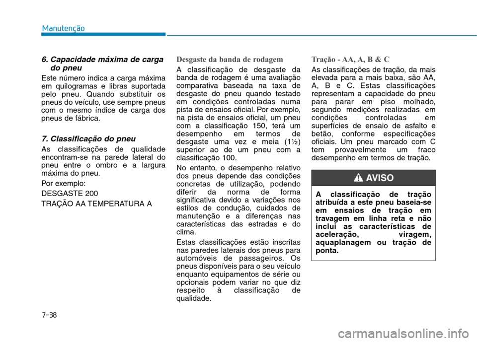 Hyundai Ioniq Electric 2017 Manual do proprietário (in Portuguese) 7-38
Manutenção
6. Capacidade máxima de cargado pneu
Este número indica a carga máxima
em quilogramas e libras suportada
pelo pneu. Quando substituir os
pneus do veículo, use sempre pneuscom o Hyundai Ioniq Electric 2017 Manual do proprietário (in Portuguese) 7-38
Manutenção
6. Capacidade máxima de cargado pneu
Este número indica a carga máxima
em quilogramas e libras suportada
pelo pneu. Quando substituir os
pneus do veículo, use sempre pneuscom o