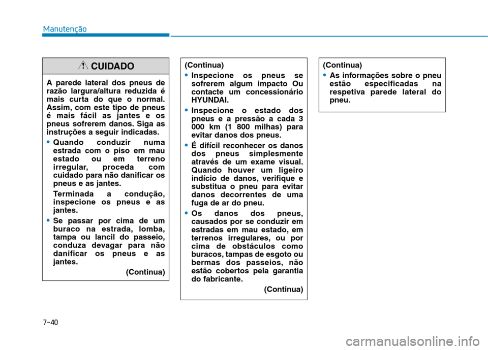 Hyundai Ioniq Electric 2017 Manual do proprietário (in Portuguese) 7-40
Manutenção
A parede lateral dos pneus de
razão largura/altura reduzida é
mais curta do que o normal.
Assim, com este tipo de pneusé mais fácil as jantes e os
pneus sofrerem danos. Siga asi Hyundai Ioniq Electric 2017 Manual do proprietário (in Portuguese) 7-40
Manutenção
A parede lateral dos pneus de
razão largura/altura reduzida é
mais curta do que o normal.
Assim, com este tipo de pneusé mais fácil as jantes e os
pneus sofrerem danos. Siga asi