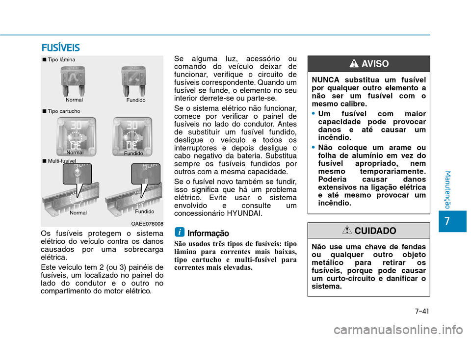 Hyundai Ioniq Electric 2017 Manual do proprietário (in Portuguese) 7-41
7
Manutenção
FFUU SSÍÍVV EEIISS
Os fusíveis protegem o sistema
elétrico do veículo contra os danoscausados por uma sobrecarga
elétrica.
Este veículo tem 2 (ou 3) painéis de
fusíveis Hyundai Ioniq Electric 2017 Manual do proprietário (in Portuguese) 7-41
7
Manutenção
FFUU SSÍÍVV EEIISS
Os fusíveis protegem o sistema
elétrico do veículo contra os danoscausados por uma sobrecarga
elétrica.
Este veículo tem 2 (ou 3) painéis de
fusíveis