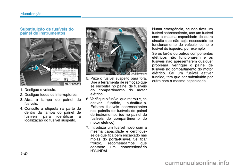 Hyundai Ioniq Electric 2017 Manual do proprietário (in Portuguese) 7-42
Manutenção
Substituição de fusíveis do painel de instrumentos
1. Desligue o veículo.
2. Desligue todos os interruptores.
3. Abra a tampa do painel defusíveis.
4. Consulte a etiqueta na pa Hyundai Ioniq Electric 2017 Manual do proprietário (in Portuguese) 7-42
Manutenção
Substituição de fusíveis do painel de instrumentos
1. Desligue o veículo.
2. Desligue todos os interruptores.
3. Abra a tampa do painel defusíveis.
4. Consulte a etiqueta na pa