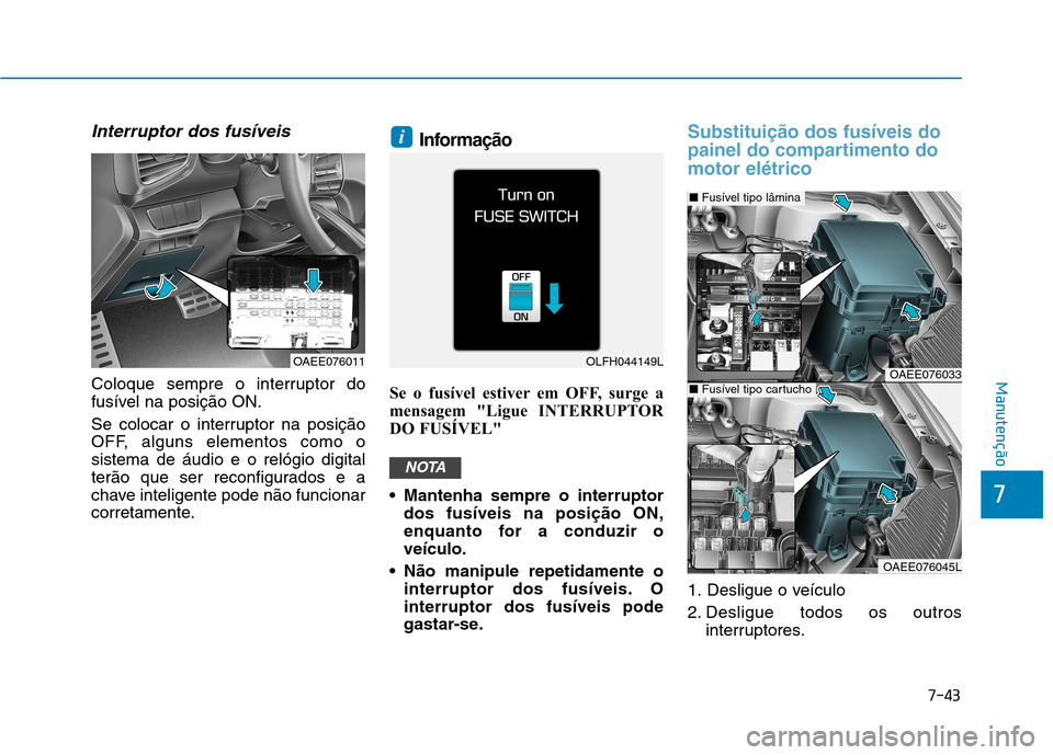 Hyundai Ioniq Electric 2017 Manual do proprietário (in Portuguese) 7-43
7
Manutenção
Interruptor dos fusíveis
Coloque sempre o interruptor do
fusível na posição ON.
Se colocar o interruptor na posição
OFF, alguns elementos como osistema de áudio e o reló Hyundai Ioniq Electric 2017 Manual do proprietário (in Portuguese) 7-43
7
Manutenção
Interruptor dos fusíveis
Coloque sempre o interruptor do
fusível na posição ON.
Se colocar o interruptor na posição
OFF, alguns elementos como osistema de áudio e o reló