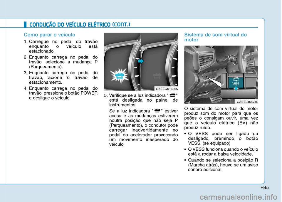 Hyundai Ioniq Electric 2017 Manual do proprietário (in Portuguese) H45
CCOO NNDDUU ÇÇÃÃ OO DD OO VV EEÍÍCC UU LLOO EE LLÉÉ TT RR IICC OO (( CC OO NNTT..))
Como parar o veículo
1. Carregue no pedal do travão
enquanto o veículo está
estacionado.
2. Hyundai Ioniq Electric 2017 Manual do proprietário (in Portuguese) H45
CCOO NNDDUU ÇÇÃÃ OO DD OO VV EEÍÍCC UU LLOO EE LLÉÉ TT RR IICC OO (( CC OO NNTT..))
Como parar o veículo
1. Carregue no pedal do travão
enquanto o veículo está
estacionado.
2.