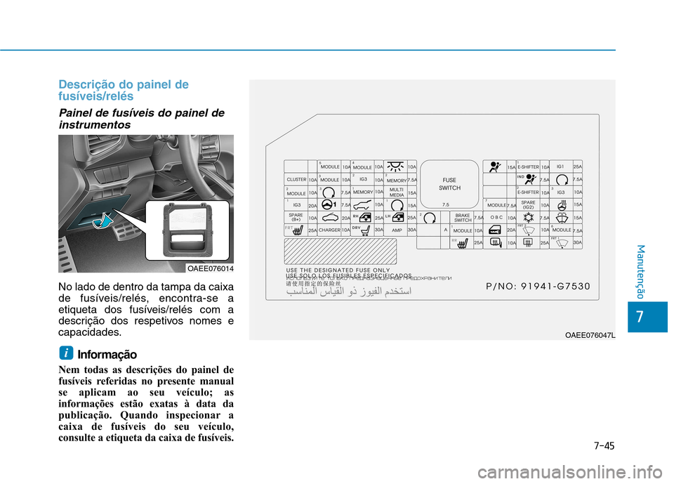 Hyundai Ioniq Electric 2017 Manual do proprietário (in Portuguese) 7-45
7
Manutenção
Descrição do painel de fusíveis/relés
Painel de fusíveis do painel deinstrumentos
No lado de dentro da tampa da caixa
de fusíveis/relés, encontra-se a
etiqueta dos fusívei Hyundai Ioniq Electric 2017 Manual do proprietário (in Portuguese) 7-45
7
Manutenção
Descrição do painel de fusíveis/relés
Painel de fusíveis do painel deinstrumentos
No lado de dentro da tampa da caixa
de fusíveis/relés, encontra-se a
etiqueta dos fusívei