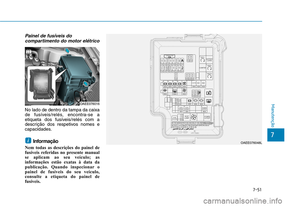 Hyundai Ioniq Electric 2017 Manual do proprietário (in Portuguese) 7-51
7
Manutenção
Painel de fusíveis docompartimento do motor elétrico
No lado de dentro da tampa da caixa
de fusíveis/relés, encontra-se a
etiqueta dos fusíveis/relés com a
descrição dos r Hyundai Ioniq Electric 2017 Manual do proprietário (in Portuguese) 7-51
7
Manutenção
Painel de fusíveis docompartimento do motor elétrico
No lado de dentro da tampa da caixa
de fusíveis/relés, encontra-se a
etiqueta dos fusíveis/relés com a
descrição dos r
