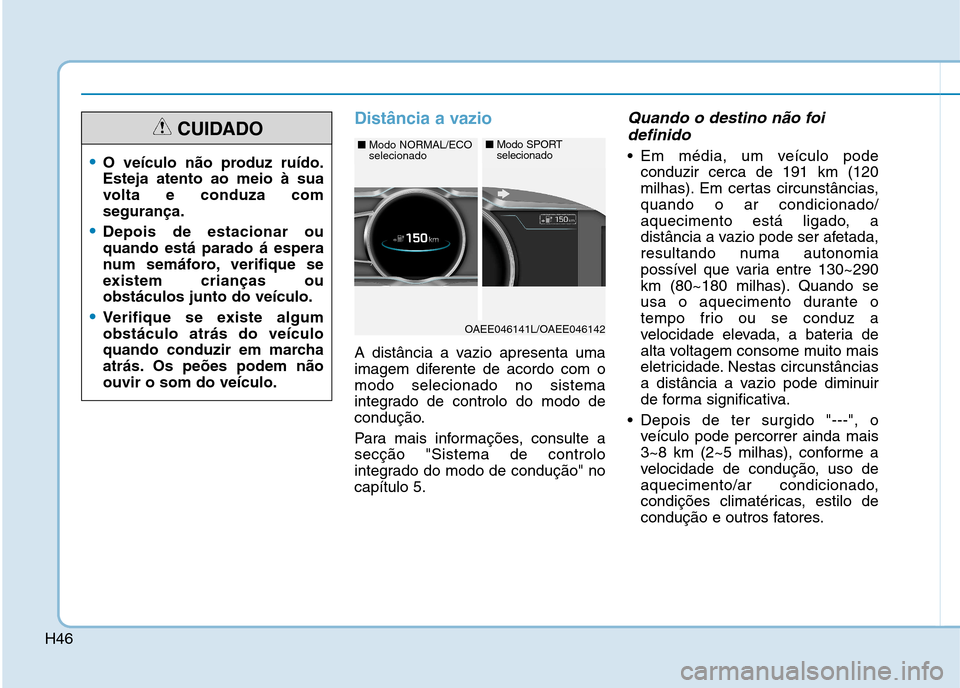 Hyundai Ioniq Electric 2017 Manual do proprietário (in Portuguese) H46
Distância a vazio
A distância a vazio apresenta uma
imagem diferente de acordo com omodo selecionado no sistema
integrado de controlo do modo de
condução.
Para mais informações, consulte a Hyundai Ioniq Electric 2017 Manual do proprietário (in Portuguese) H46
Distância a vazio
A distância a vazio apresenta uma
imagem diferente de acordo com omodo selecionado no sistema
integrado de controlo do modo de
condução.
Para mais informações, consulte a