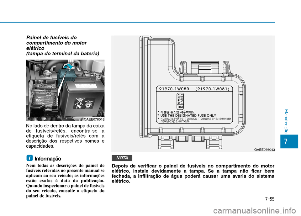Hyundai Ioniq Electric 2017 Manual do proprietário (in Portuguese) Painel de fusíveis docompartimento do motor
elétrico (tampa do terminal da bateria)
No lado de dentro da tampa da caixa
de fusíveis/relés, encontra-se a
etiqueta de fusíveis/relés com a
descri Hyundai Ioniq Electric 2017 Manual do proprietário (in Portuguese) Painel de fusíveis docompartimento do motor
elétrico (tampa do terminal da bateria)
No lado de dentro da tampa da caixa
de fusíveis/relés, encontra-se a
etiqueta de fusíveis/relés com a
descri