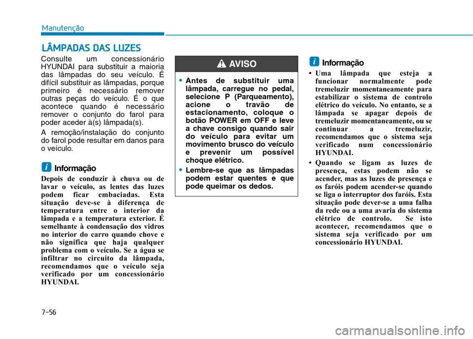 Hyundai Ioniq Electric 2017 Manual do proprietário (in Portuguese) 7-56
ManutençãoL
L ÂÂ MM PPAA DDAA SS DD AA SS LL UU ZZEESS
Consulte um concessionário
HYUNDAI para substituir a maioria
das lâmpadas do seu veículo. É
difícil substituir as lâmpadas, por Hyundai Ioniq Electric 2017 Manual do proprietário (in Portuguese) 7-56
ManutençãoL
L ÂÂ MM PPAA DDAA SS DD AA SS LL UU ZZEESS
Consulte um concessionário
HYUNDAI para substituir a maioria
das lâmpadas do seu veículo. É
difícil substituir as lâmpadas, por