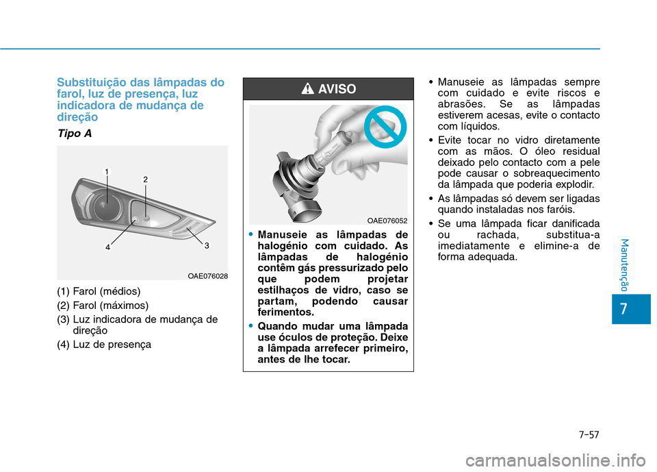 Hyundai Ioniq Electric 2017 Manual do proprietário (in Portuguese) 7-57
7
Manutenção
Substituição das lâmpadas do
farol, luz de presença, luz
indicadora de mudança dedireção
Tipo A
(1) Farol (médios)
(2) Farol (máximos)
(3) Luz indicadora de mudança d Hyundai Ioniq Electric 2017 Manual do proprietário (in Portuguese) 7-57
7
Manutenção
Substituição das lâmpadas do
farol, luz de presença, luz
indicadora de mudança dedireção
Tipo A
(1) Farol (médios)
(2) Farol (máximos)
(3) Luz indicadora de mudança d