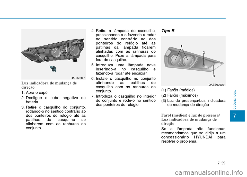 Hyundai Ioniq Electric 2017 Manual do proprietário (in Portuguese) 7-59
7
Manutenção
Luz indicadora de mudança de
direção
1. Abra o capô.
2. Desligue o cabo negativo dabateria.
3. Retire o casquilho do conjunto, rodando-o no sentido contrário ao dos ponteiro Hyundai Ioniq Electric 2017 Manual do proprietário (in Portuguese) 7-59
7
Manutenção
Luz indicadora de mudança de
direção
1. Abra o capô.
2. Desligue o cabo negativo dabateria.
3. Retire o casquilho do conjunto, rodando-o no sentido contrário ao dos ponteiro