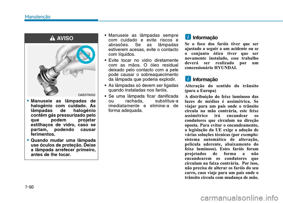 Hyundai Ioniq Electric 2017 Manual do proprietário (in Portuguese) 7-60
Manutenção
Manuseie as lâmpadas semprecom cuidado e evite riscos e
abrasões. Se as lâmpadas
estiverem acesas, evite o contacto
com líquidos.
Evite tocar no vidro diretamente com as mãos Hyundai Ioniq Electric 2017 Manual do proprietário (in Portuguese) 7-60
Manutenção
Manuseie as lâmpadas semprecom cuidado e evite riscos e
abrasões. Se as lâmpadas
estiverem acesas, evite o contacto
com líquidos.
Evite tocar no vidro diretamente com as mãos