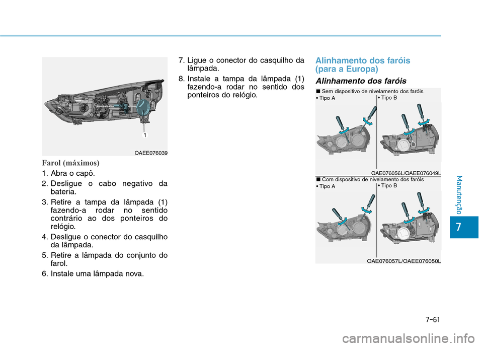 Hyundai Ioniq Electric 2017 Manual do proprietário (in Portuguese) 7-61
7
Manutenção
Farol (máximos)
1. Abra o capô.
2. Desligue o cabo negativo dabateria.
3. Retire a tampa da lâmpada (1) fazendo-a rodar no sentido
contrário ao dos ponteiros do
relógio.
4. Hyundai Ioniq Electric 2017 Manual do proprietário (in Portuguese) 7-61
7
Manutenção
Farol (máximos)
1. Abra o capô.
2. Desligue o cabo negativo dabateria.
3. Retire a tampa da lâmpada (1) fazendo-a rodar no sentido
contrário ao dos ponteiros do
relógio.
4.
