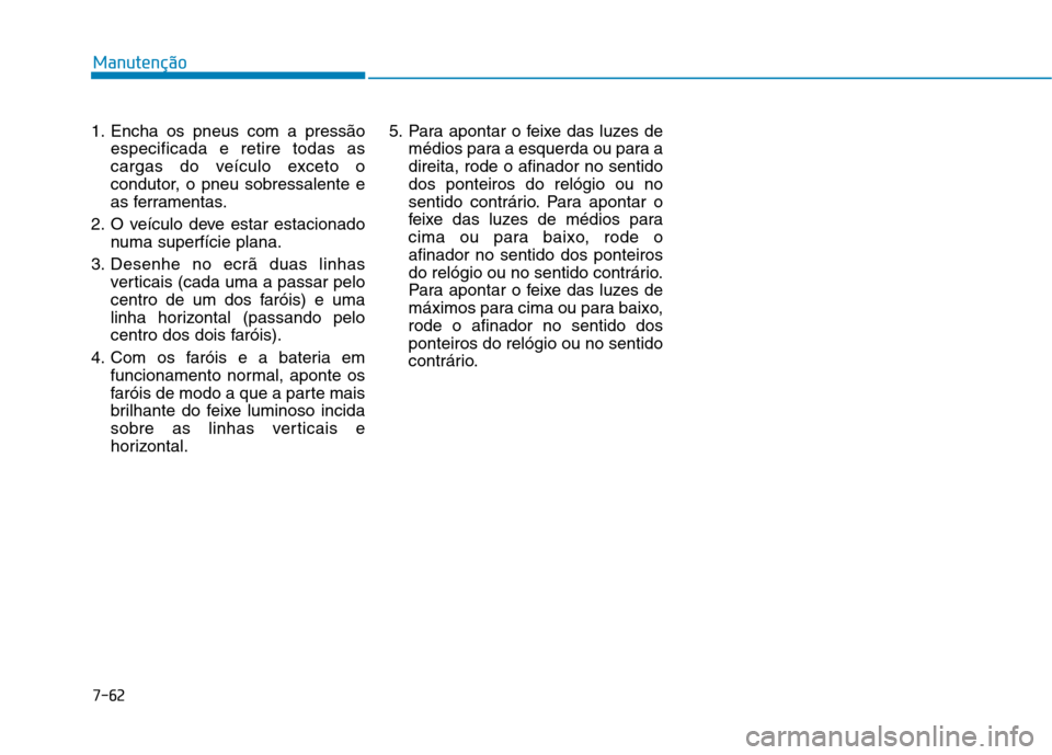 Hyundai Ioniq Electric 2017 Manual do proprietário (in Portuguese) 7-62
Manutenção
1. Encha os pneus com a pressãoespecificada e retire todas as
cargas do veículo exceto o
condutor, o pneu sobressalente e
as ferramentas.
2. O veículo deve estar estacionado numa Hyundai Ioniq Electric 2017 Manual do proprietário (in Portuguese) 7-62
Manutenção
1. Encha os pneus com a pressãoespecificada e retire todas as
cargas do veículo exceto o
condutor, o pneu sobressalente e
as ferramentas.
2. O veículo deve estar estacionado numa