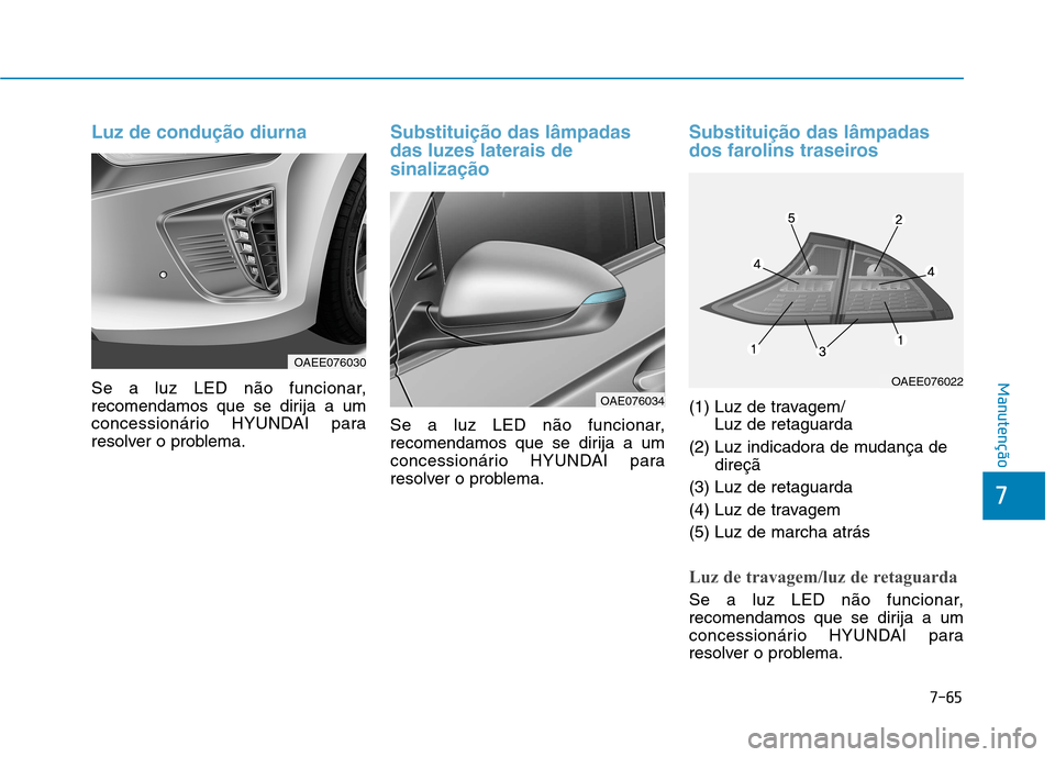 Hyundai Ioniq Electric 2017 Manual do proprietário (in Portuguese) 7-65
7
Manutenção
Luz de condução diurna
Se a luz LED não funcionar,
recomendamos que se dirija a um
concessionário HYUNDAI para
resolver o problema.
Substituição das lâmpadas
das luzes lat Hyundai Ioniq Electric 2017 Manual do proprietário (in Portuguese) 7-65
7
Manutenção
Luz de condução diurna
Se a luz LED não funcionar,
recomendamos que se dirija a um
concessionário HYUNDAI para
resolver o problema.
Substituição das lâmpadas
das luzes lat