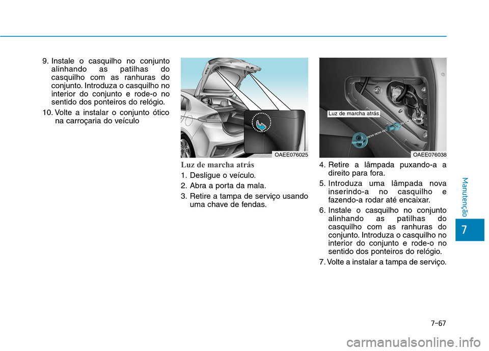 Hyundai Ioniq Electric 2017 Manual do proprietário (in Portuguese) 7-67
7
Manutenção
9. Instale o casquilho no conjuntoalinhando as patilhas do
casquilho com as ranhuras do
conjunto. Introduza o casquilho no
interior do conjunto e rode-o no
sentido dos ponteiros d Hyundai Ioniq Electric 2017 Manual do proprietário (in Portuguese) 7-67
7
Manutenção
9. Instale o casquilho no conjuntoalinhando as patilhas do
casquilho com as ranhuras do
conjunto. Introduza o casquilho no
interior do conjunto e rode-o no
sentido dos ponteiros d