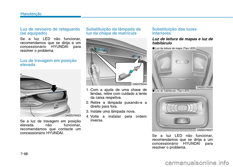 Hyundai Ioniq Electric 2017 Manual do proprietário (in Portuguese) 7-68
Manutenção
Luz de nevoeiro de retaguarda (se equipado)
Se a luz LED não funcionar,
recomendamos que se dirija a um
concessionário HYUNDAI para
resolver o problema.
Luz de travagem em posiç Hyundai Ioniq Electric 2017 Manual do proprietário (in Portuguese) 7-68
Manutenção
Luz de nevoeiro de retaguarda (se equipado)
Se a luz LED não funcionar,
recomendamos que se dirija a um
concessionário HYUNDAI para
resolver o problema.
Luz de travagem em posiç