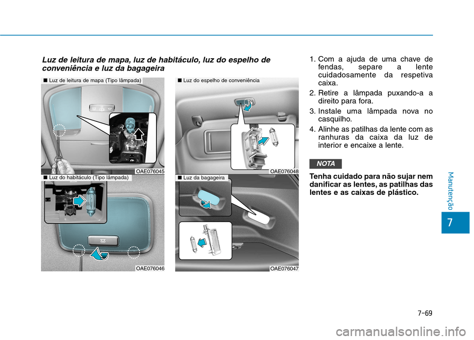Hyundai Ioniq Electric 2017 Manual do proprietário (in Portuguese) 7-69
7
Manutenção
1. Com a ajuda de uma chave defendas, separe a lente
cuidadosamente da respetivacaixa.
2. Retire a lâmpada puxando-a a direito para fora.
3. Instale uma lâmpada nova no casquilh Hyundai Ioniq Electric 2017 Manual do proprietário (in Portuguese) 7-69
7
Manutenção
1. Com a ajuda de uma chave defendas, separe a lente
cuidadosamente da respetivacaixa.
2. Retire a lâmpada puxando-a a direito para fora.
3. Instale uma lâmpada nova no casquilh