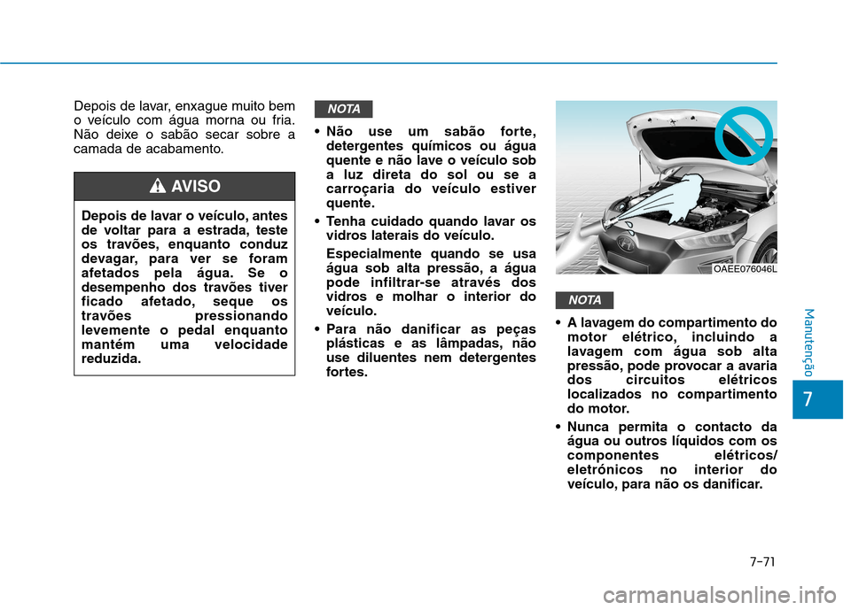 Hyundai Ioniq Electric 2017 Manual do proprietário (in Portuguese) 7-71
7
Manutenção
Depois de lavar, enxague muito bem
o veículo com água morna ou fria.
Não deixe o sabão secar sobre a
camada de acabamento. Não use um sabão forte,
detergentes químicos ou Hyundai Ioniq Electric 2017 Manual do proprietário (in Portuguese) 7-71
7
Manutenção
Depois de lavar, enxague muito bem
o veículo com água morna ou fria.
Não deixe o sabão secar sobre a
camada de acabamento. Não use um sabão forte,
detergentes químicos ou
