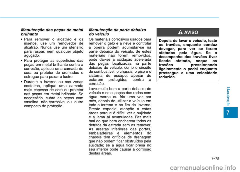 Hyundai Ioniq Electric 2017 Manual do proprietário (in Portuguese) 7-73
7
Manutenção
Manutenção das peças de metalbrilhante
Para remover o alcatrão e os insetos, use um removedor de
alcatrão. Nunca use um utensílio
para raspar, nem qualquer objeto
aguçado. Hyundai Ioniq Electric 2017 Manual do proprietário (in Portuguese) 7-73
7
Manutenção
Manutenção das peças de metalbrilhante
Para remover o alcatrão e os insetos, use um removedor de
alcatrão. Nunca use um utensílio
para raspar, nem qualquer objeto
aguçado.