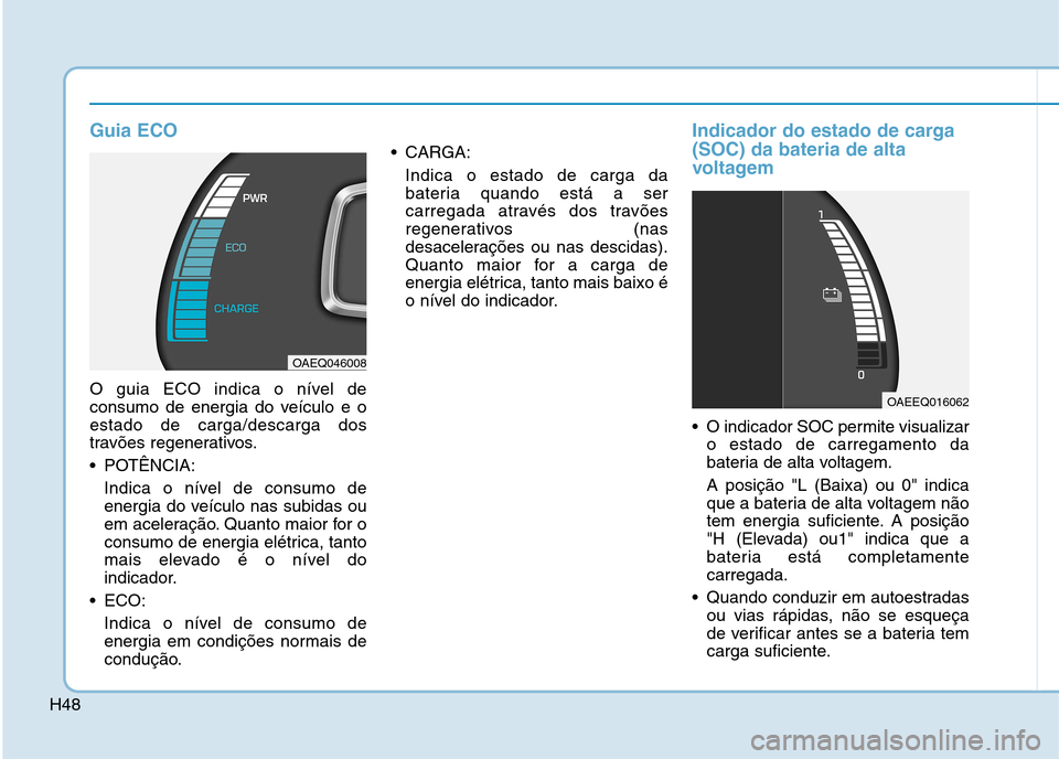 Hyundai Ioniq Electric 2017 Manual do proprietário (in Portuguese) H48
Guia ECO
O guia ECO indica o nível de
consumo de energia do veículo e oestado de carga/descarga dos
travões regenerativos.
POTÊNCIA:Indica o nível de consumo de
energia do veículo nas su Hyundai Ioniq Electric 2017 Manual do proprietário (in Portuguese) H48
Guia ECO
O guia ECO indica o nível de
consumo de energia do veículo e oestado de carga/descarga dos
travões regenerativos.
POTÊNCIA:Indica o nível de consumo de
energia do veículo nas su