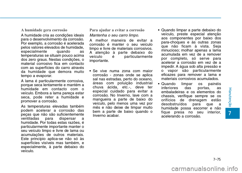 Hyundai Ioniq Electric 2017 Manual do proprietário (in Portuguese) 7-75
7
Manutenção
A humidade gera corrosão
A humidade cria as condições ideais
para o desenvolvimento da corrosão.
Por exemplo, a corrosão é acelerada
pelos valores elevados de humidade,espec Hyundai Ioniq Electric 2017 Manual do proprietário (in Portuguese) 7-75
7
Manutenção
A humidade gera corrosão
A humidade cria as condições ideais
para o desenvolvimento da corrosão.
Por exemplo, a corrosão é acelerada
pelos valores elevados de humidade,espec